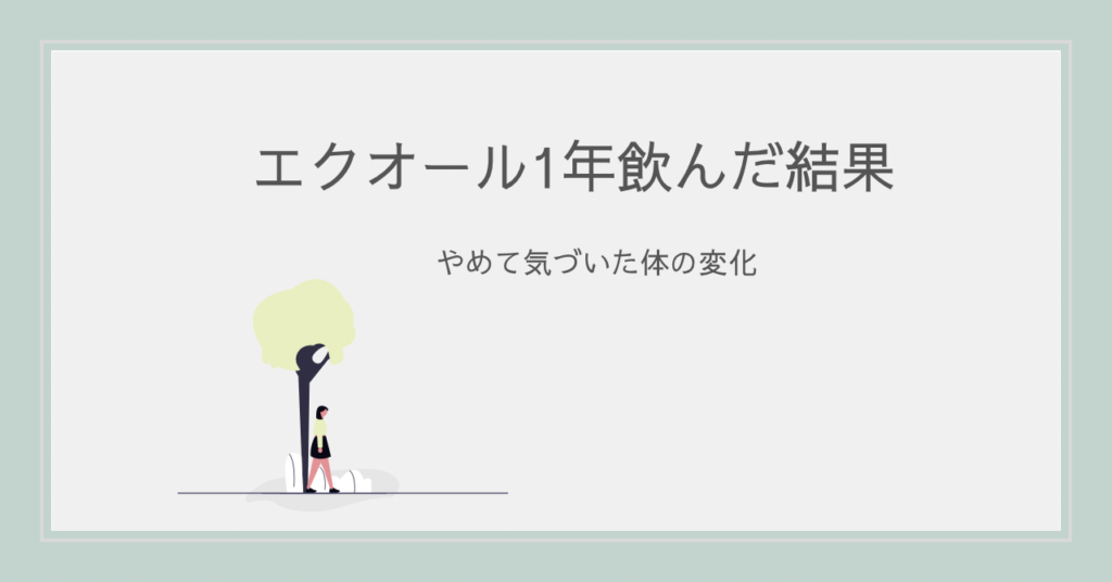 エクオール 1年 飲んだ結果 やめて気づいた体の変化