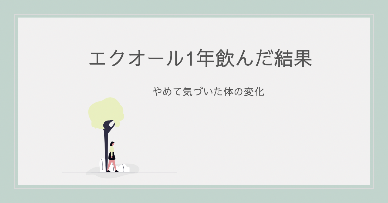 エクオール 1年 飲んだ結果 やめて気づいた体の変化
