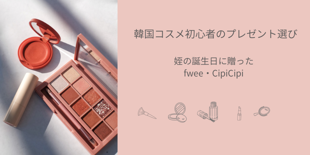 韓国コスメ初心者のプレゼント選び｜姪の誕生日に贈ったfwee・CipiCipi